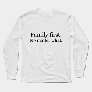 Family first. No matter what. Long Sleeve T-Shirt